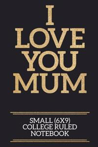 I Love You Mum Small (6x9) College Ruled Notebook