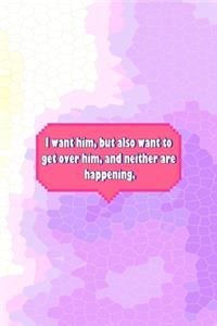 I Want Him, But Also Want To Get Over Him, and Neither Are Happening.