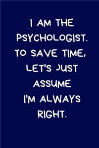 I Am The Psychologist. To Save Time, Let's Just Assume I'm Always Right