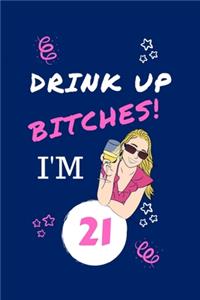 Drink Up Bitches I'm 21
