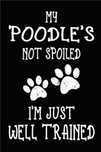 My Poodle's Not Spoiled I'm Just Well Trained