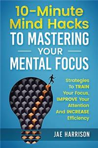 10-Minute Mind Hacks To Mastering Your Mental Focus