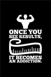 Once You See Results, It Becomes an Adiction.