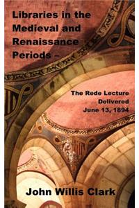 Libraries in the Medieval and Renaissance Periods - The Rede Lecture Delivered June 13, 1894