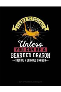 Always Be Yourself Unless You Can Be a Bearded Dragon Then Be a Bearded Dragon