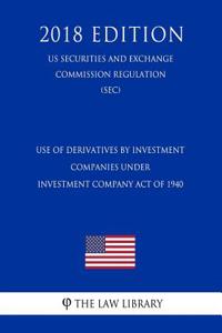 Use of Derivatives by Investment Companies Under Investment Company Act of 1940 (Us Securities and Exchange Commission Regulation) (Sec) (2018 Edition)