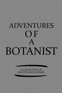 Adventures of a Botanist a Collection of Quotes and Stories