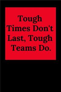 Tough Times Don't Last, Tough Teams Do.