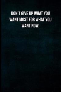 Don't Give Up What You Want Most for What You Want Now.