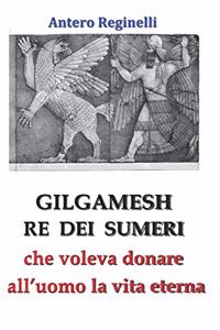 Gilgamesh Re di Sumeri che voleva donare all'uomo la vita eterna