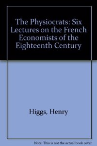 The Physiocrats: Six Lectures on the French Economists of the Eighteenth Century