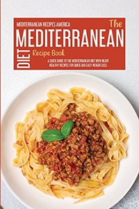 The Mediterranean Diet Recipe Book: A Quick Guide To The Mediterranean Diet With Heart Healthy Recipes For Quick And Easy Weight Loss