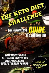 The Keto Diet Challenge: The Complete Guide to a Ketogenic Diet, with More Than 50 Delectable Recipes and Meal Plan to Lose Those Stubborn Pounds