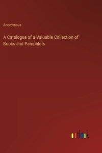 A Catalogue of a Valuable Collection of Books and Pamphlets
