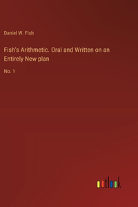 Fish's Arithmetic. Oral and Written on an Entirely New plan