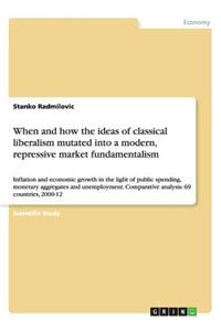 When and how the ideas of classical liberalism mutated into a modern, repressive market fundamentalism