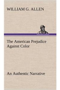 American Prejudice Against Color An Authentic Narrative, Showing How Easily The Nation Got Into An Uproar.