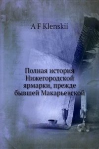 Polnaya istoriya Nizhegorodskoj yarmarki, prezhde byvshej Makarevskoj