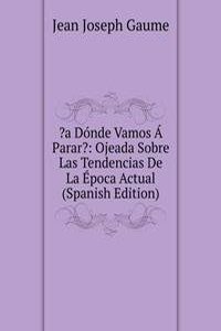 ?a Donde Vamos A Parar?: Ojeada Sobre Las Tendencias De La Epoca Actual (Spanish Edition)