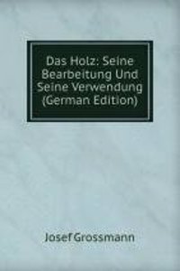 Das Holz: Seine Bearbeitung Und Seine Verwendung (German Edition)