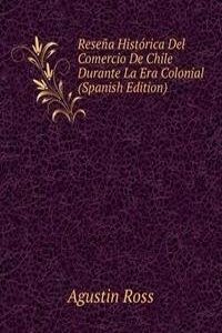 Resena Historica Del Comercio De Chile Durante La Era Colonial (Spanish Edition)