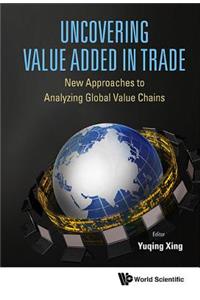 Uncovering Value Added in Trade: New Approaches to Analyzing Global Value Chains: New Approaches to Analyzing Global Value Chains
