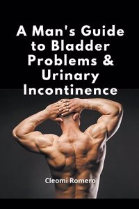 Man's Guide to Bladder Problems & Urinary Incontinence