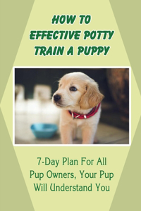 How To Effective Potty Train A Puppy: 7-Day Plan For All Pup Owners, Your Pup Will Understand You: Puppy Potty Training Schedule