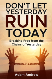 Don't Let Yesterday Ruin Today