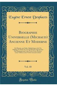 Biographie Universelle (Michaud) Ancienne Et Moderne, Vol. 10: Ou Histoire, Par Ordre Alphabï¿½tique, de la Vie Publique Et Privï¿½e de Tous Les Hommes Qui Se Sont Fait Remarquer Par Leurs ï¿½crits, Leurs Actions, Leurs Talents, Leurs Vertus Ou Leu
