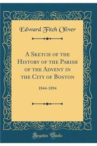 A Sketch of the History of the Parish of the Advent in the City of Boston: 1844-1894 (Classic Reprint)