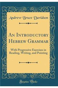 An Introductory Hebrew Grammar: With Progressive Exercises in Reading, Writing, and Pointing (Classic Reprint)