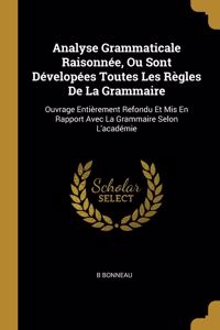 Analyse Grammaticale Raisonnée, Ou Sont Dévelopées Toutes Les Règles De La Grammaire