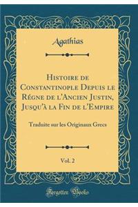 Histoire de Constantinople Depuis Le RÃ©gne de l'Ancien Justin, Jusqu'Ã  La Fin de l'Empire, Vol. 2: Traduite Sur Les Originaux Grecs (Classic Reprint)