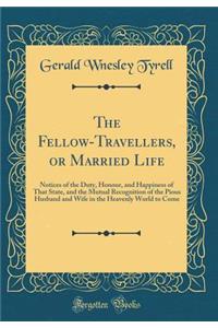 The Fellow-Travellers, or Married Life: Notices of the Duty, Honour, and Happiness of That State, and the Mutual Recognition of the Pious Husband and Wife in the Heavenly World to Come (Classic Reprint)