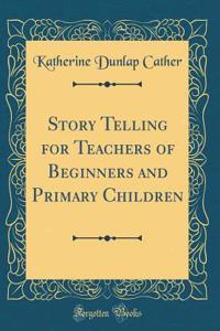 Story Telling for Teachers of Beginners and Primary Children (Classic Reprint)