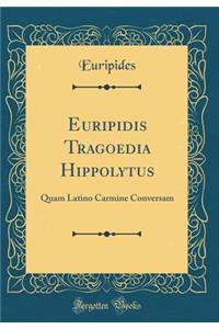Euripidis Tragoedia Hippolytus: Quam Latino Carmine Conversam (Classic Reprint)