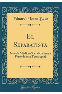 El Separatista: Novela MÃ©dico-Social (Primera Parte de Una Tetralogia) (Classic Reprint)