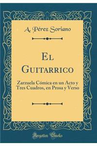 El Guitarrico: Zarzuela Cï¿½mica En Un Acto y Tres Cuadros, En Prosa y Verso (Classic Reprint)