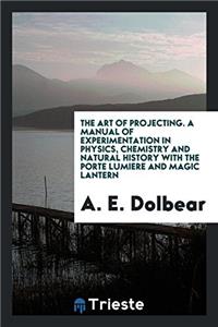 THE ART OF PROJECTING. A MANUAL OF EXPER