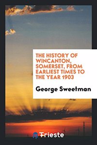 History of Wincanton, Somerset, from Earliest Times to the Year 1903