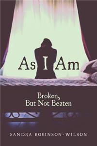 As I Am: Broken, But Not Beaten