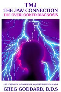 TMJ -- The Jaw Connection: The Overlooked Diagnosis: A Self-Care Guide to Diagnosing and Managing This Hidden Ailment
