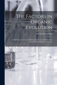 Factors in Organic Evolution; a Syllabus of a Course of Elementary Lectures Delivered in Leland Stanford Junior University