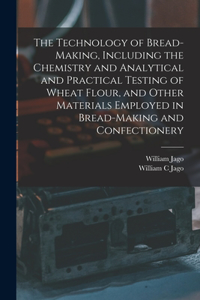 Technology of Bread-making, Including the Chemistry and Analytical and Practical Testing of Wheat Flour, and Other Materials Employed in Bread-making and Confectionery
