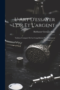 L' Art D'essayer L'or Et L'argent: Tableau Comparé De La Coupellation Des Substances Métalliques ......