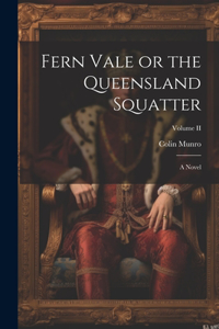 Fern Vale or the Queensland Squatter: A Novel; Volume II
