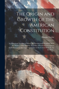 The Origin and Growth of the American Constitution; an Historical Treatise in Which the Documentary Evidence as to the Making of the Entirely New Plan of Federal Government Embodied in the Existing Constitution of the United States is, for the Firs