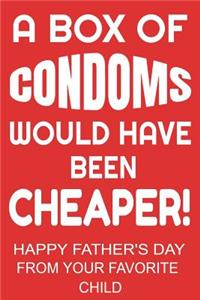 A Box of Condoms Would Have Been Cheaper! Happy Father's Day From Your Favorite Child
