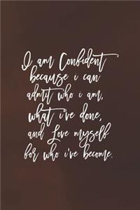 I Am Confident Because I Can Admit Who I Am.What I've Done, And Love Myself For What I've Become
